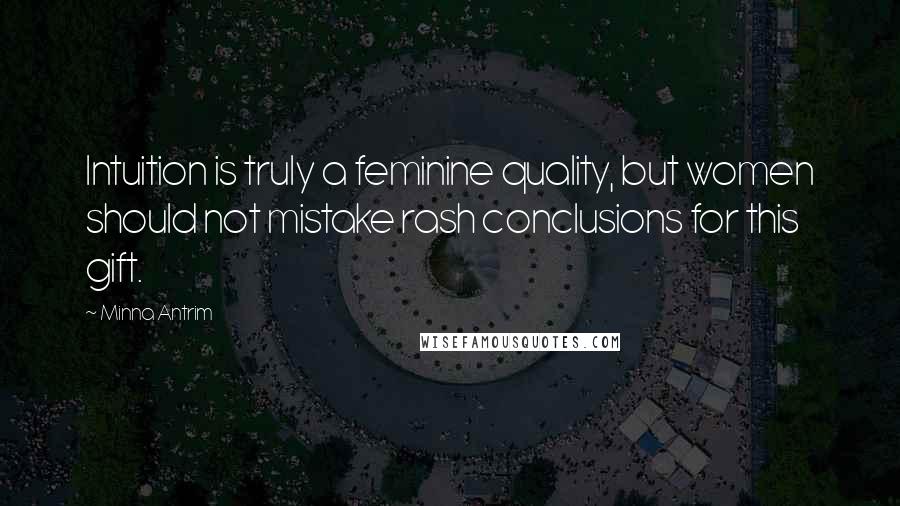 Minna Antrim Quotes: Intuition is truly a feminine quality, but women should not mistake rash conclusions for this gift.