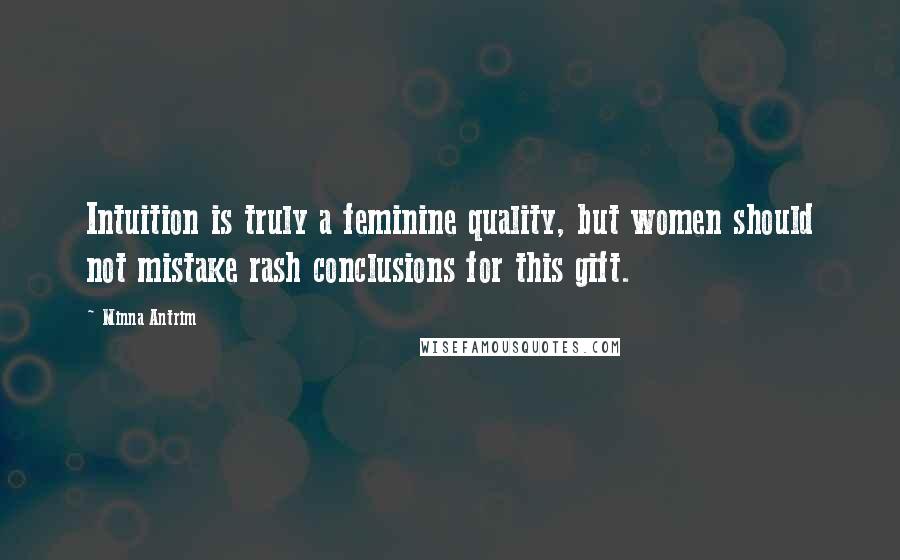 Minna Antrim Quotes: Intuition is truly a feminine quality, but women should not mistake rash conclusions for this gift.