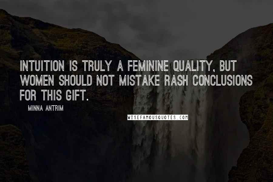 Minna Antrim Quotes: Intuition is truly a feminine quality, but women should not mistake rash conclusions for this gift.