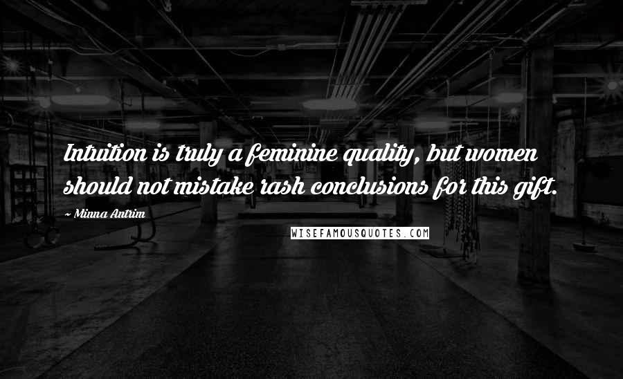 Minna Antrim Quotes: Intuition is truly a feminine quality, but women should not mistake rash conclusions for this gift.