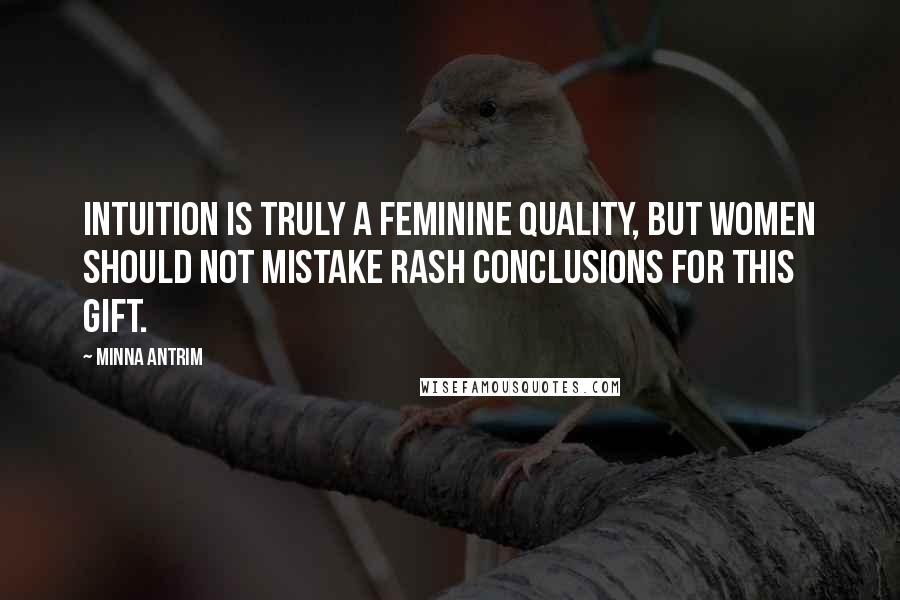 Minna Antrim Quotes: Intuition is truly a feminine quality, but women should not mistake rash conclusions for this gift.