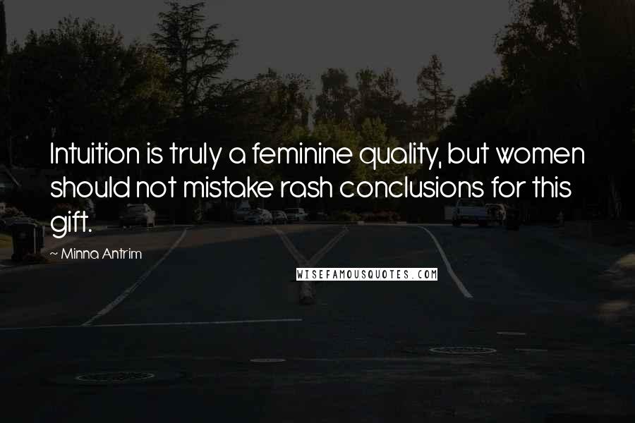 Minna Antrim Quotes: Intuition is truly a feminine quality, but women should not mistake rash conclusions for this gift.