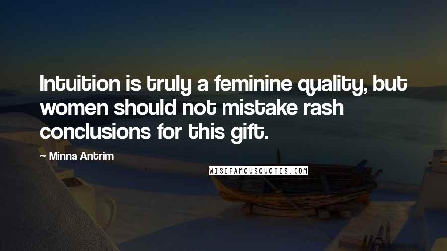 Minna Antrim Quotes: Intuition is truly a feminine quality, but women should not mistake rash conclusions for this gift.