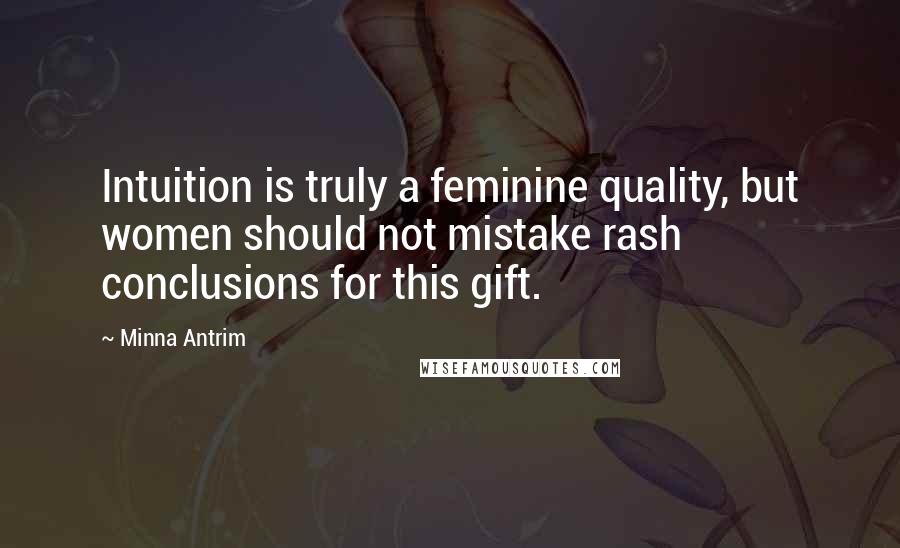 Minna Antrim Quotes: Intuition is truly a feminine quality, but women should not mistake rash conclusions for this gift.