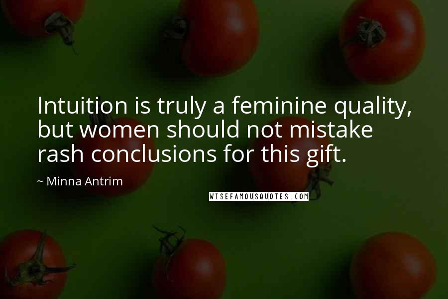 Minna Antrim Quotes: Intuition is truly a feminine quality, but women should not mistake rash conclusions for this gift.