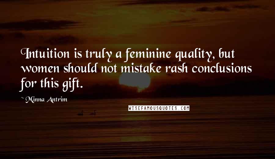 Minna Antrim Quotes: Intuition is truly a feminine quality, but women should not mistake rash conclusions for this gift.