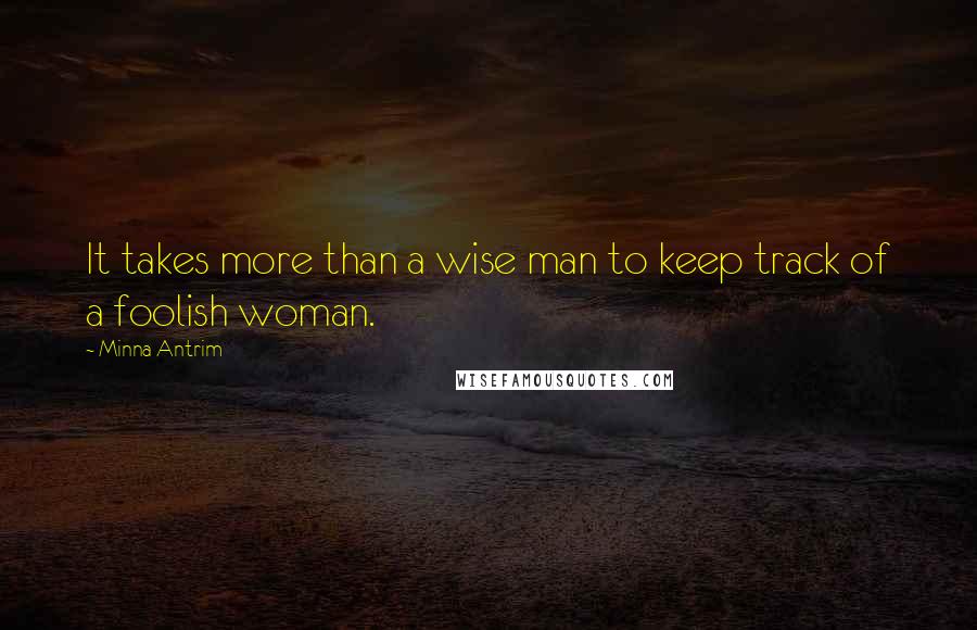 Minna Antrim Quotes: It takes more than a wise man to keep track of a foolish woman.