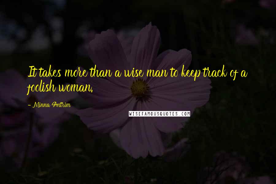 Minna Antrim Quotes: It takes more than a wise man to keep track of a foolish woman.