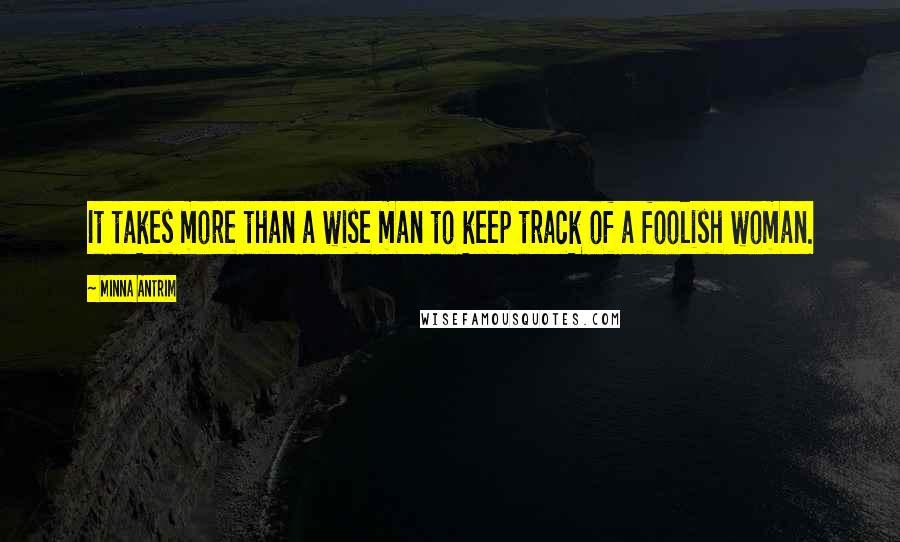 Minna Antrim Quotes: It takes more than a wise man to keep track of a foolish woman.