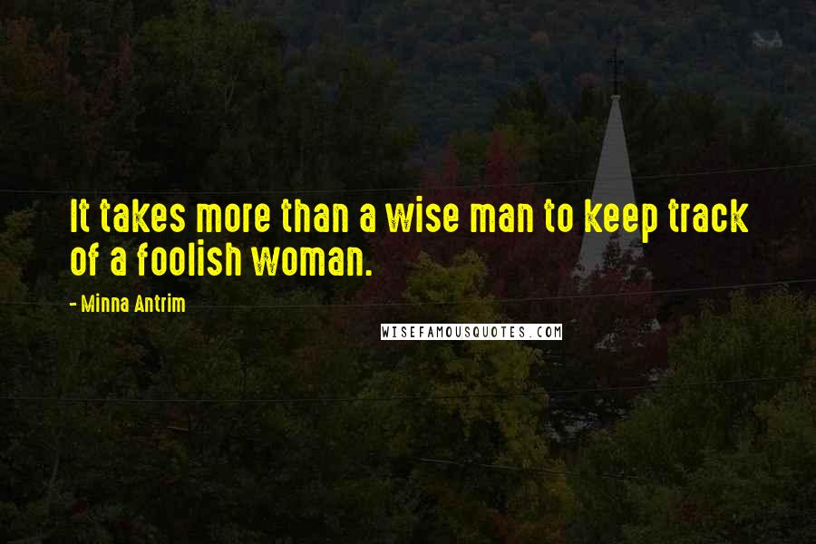 Minna Antrim Quotes: It takes more than a wise man to keep track of a foolish woman.