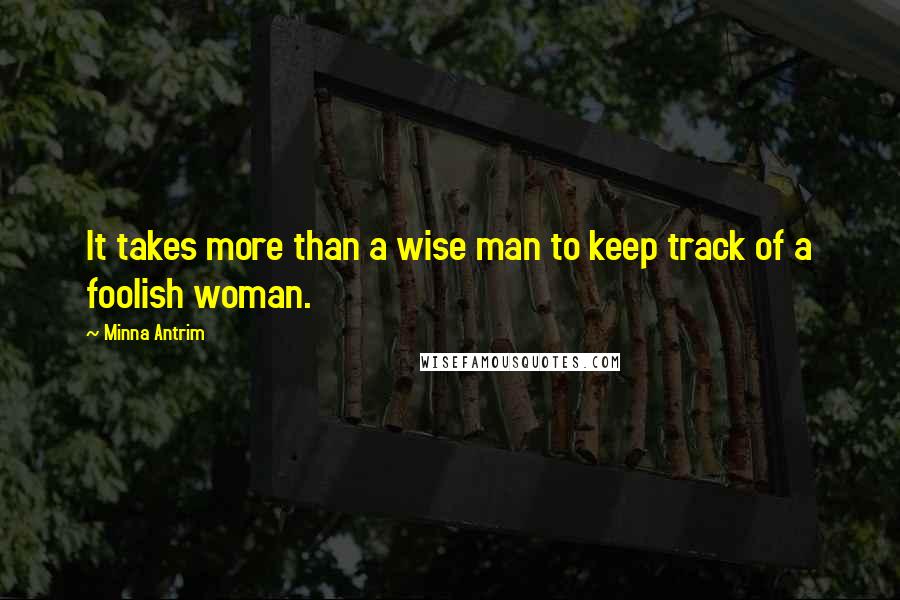 Minna Antrim Quotes: It takes more than a wise man to keep track of a foolish woman.