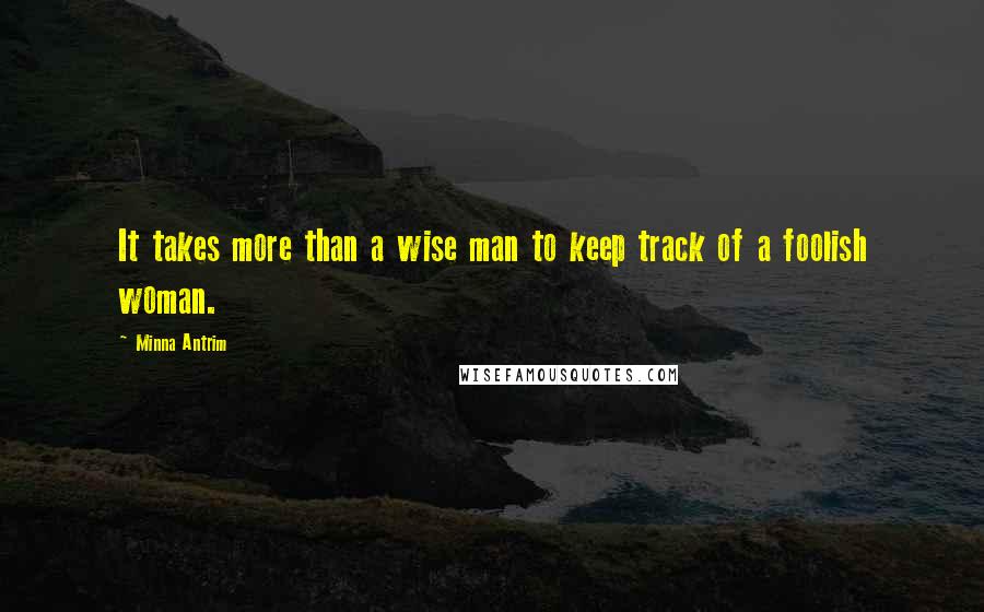 Minna Antrim Quotes: It takes more than a wise man to keep track of a foolish woman.