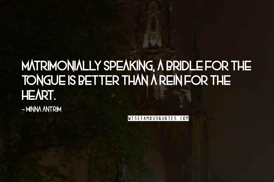 Minna Antrim Quotes: Matrimonially speaking, a bridle for the tongue is better than a rein for the heart.