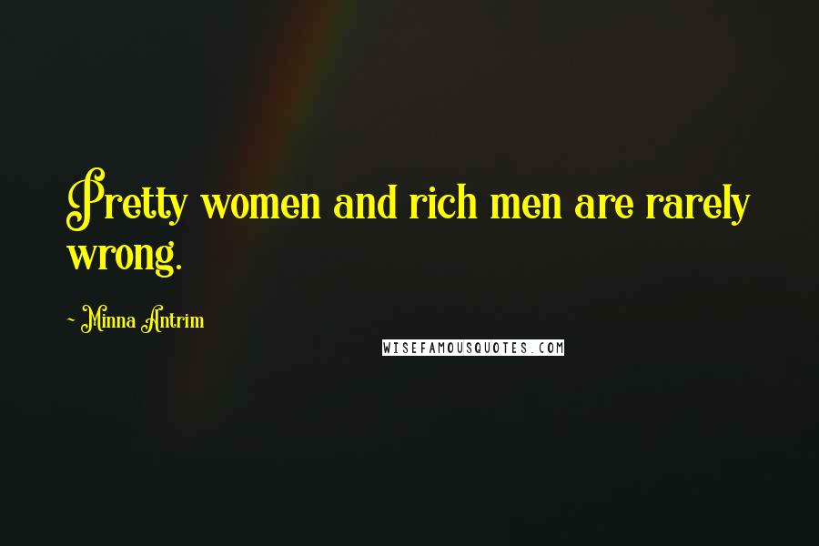 Minna Antrim Quotes: Pretty women and rich men are rarely wrong.