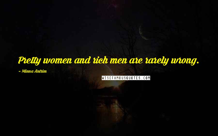 Minna Antrim Quotes: Pretty women and rich men are rarely wrong.