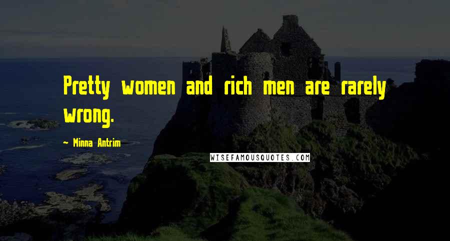 Minna Antrim Quotes: Pretty women and rich men are rarely wrong.