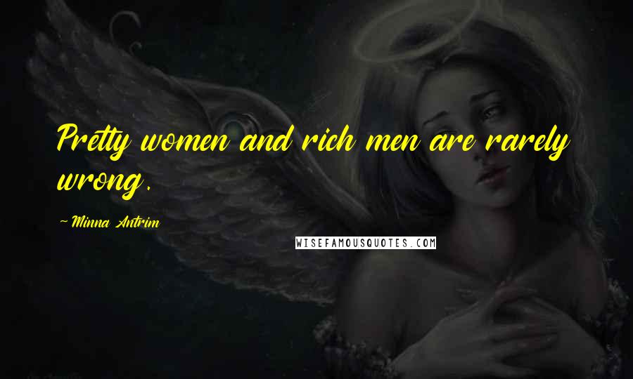 Minna Antrim Quotes: Pretty women and rich men are rarely wrong.