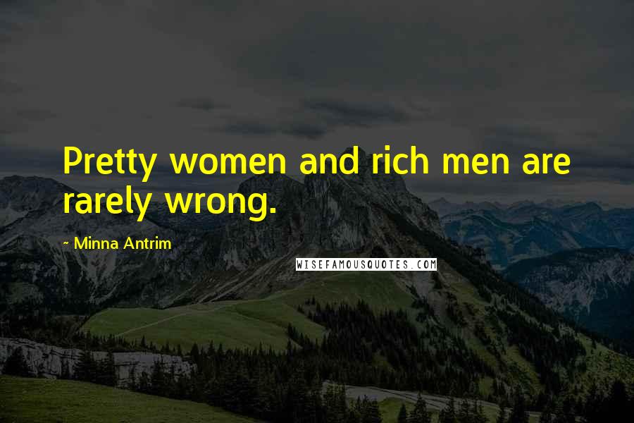 Minna Antrim Quotes: Pretty women and rich men are rarely wrong.