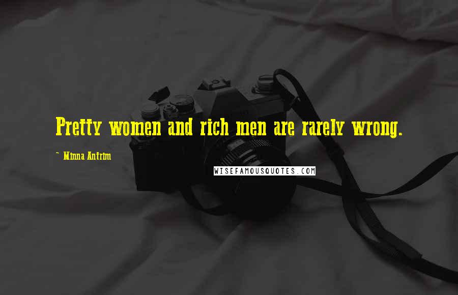 Minna Antrim Quotes: Pretty women and rich men are rarely wrong.