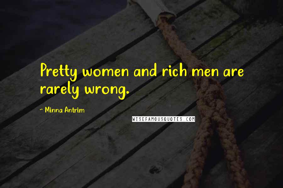 Minna Antrim Quotes: Pretty women and rich men are rarely wrong.