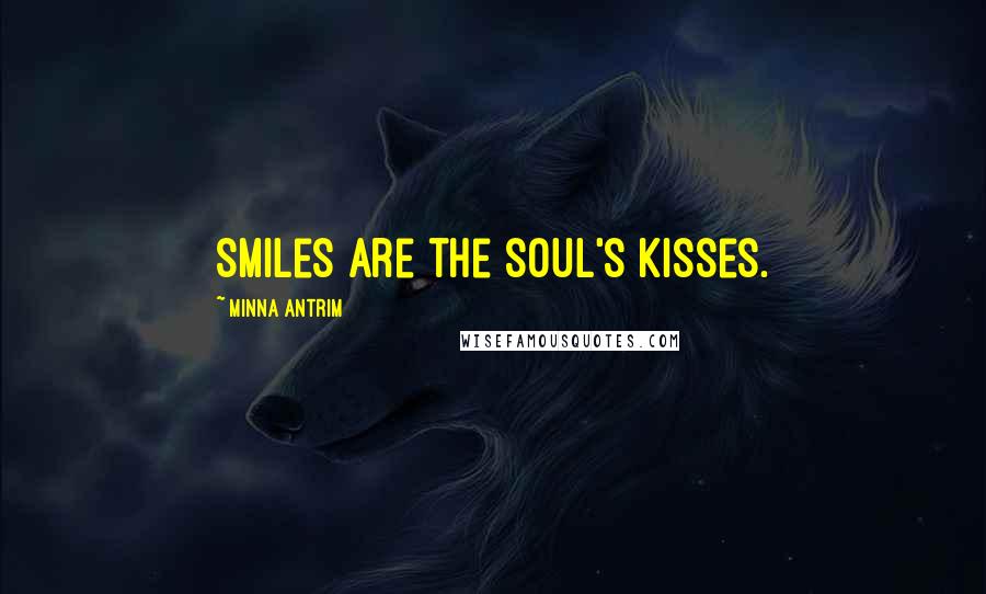 Minna Antrim Quotes: Smiles are the soul's kisses.