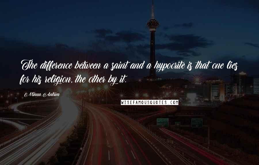 Minna Antrim Quotes: The difference between a saint and a hypocrite is that one lies for his religion, the other by it.