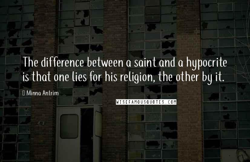 Minna Antrim Quotes: The difference between a saint and a hypocrite is that one lies for his religion, the other by it.