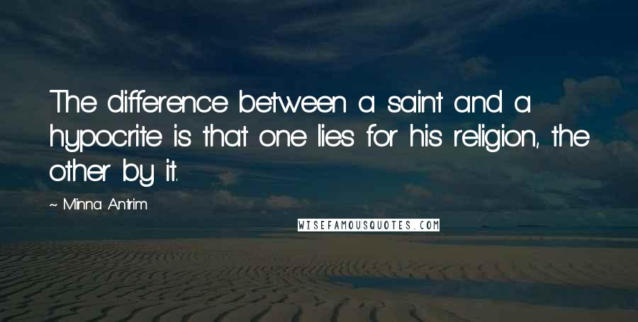 Minna Antrim Quotes: The difference between a saint and a hypocrite is that one lies for his religion, the other by it.