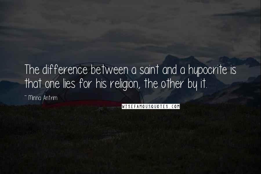 Minna Antrim Quotes: The difference between a saint and a hypocrite is that one lies for his religion, the other by it.