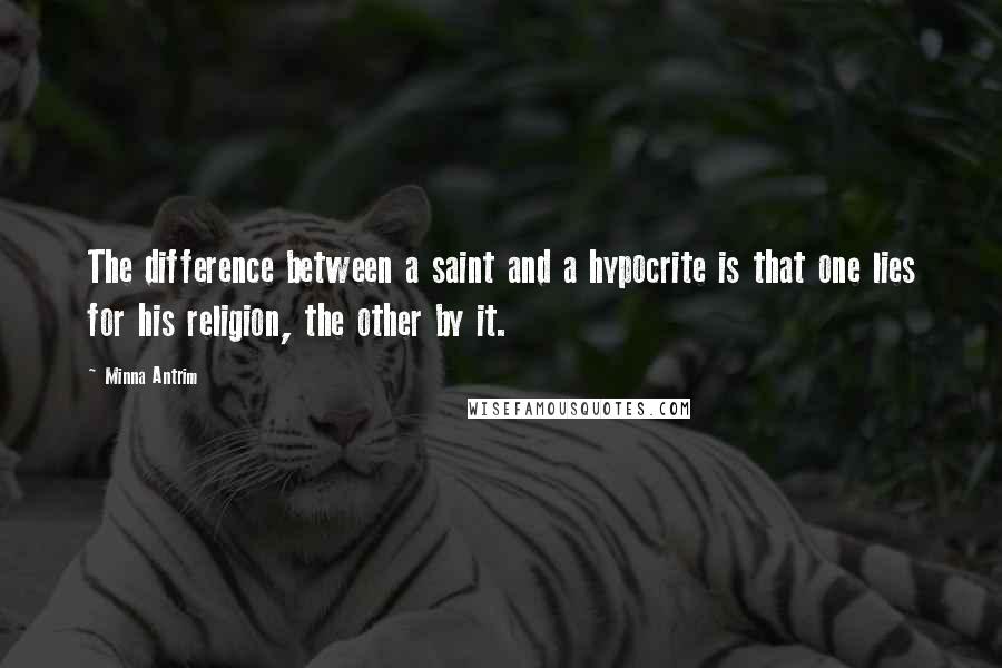 Minna Antrim Quotes: The difference between a saint and a hypocrite is that one lies for his religion, the other by it.