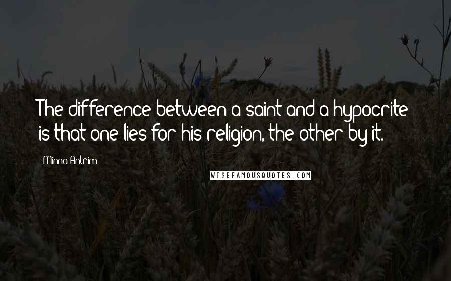 Minna Antrim Quotes: The difference between a saint and a hypocrite is that one lies for his religion, the other by it.