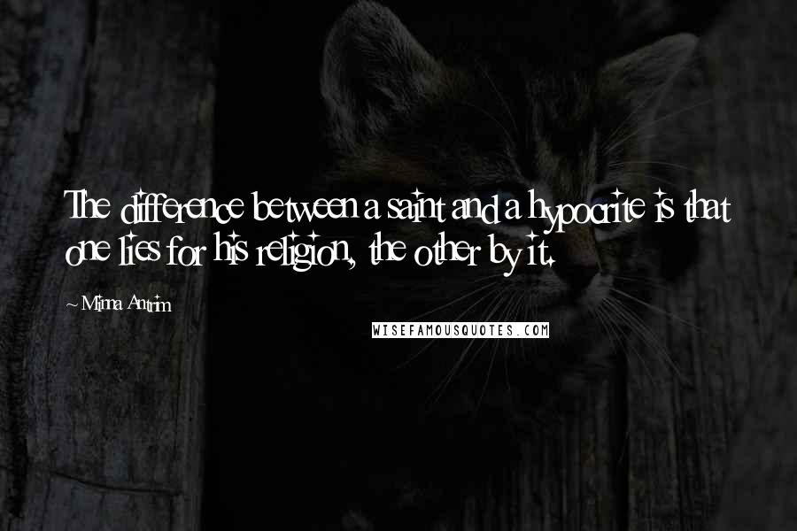 Minna Antrim Quotes: The difference between a saint and a hypocrite is that one lies for his religion, the other by it.