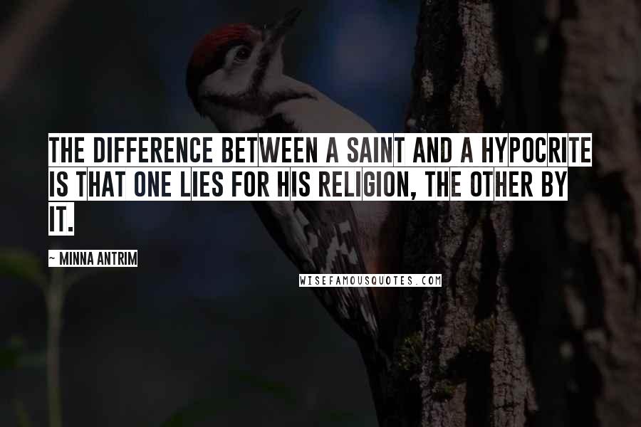 Minna Antrim Quotes: The difference between a saint and a hypocrite is that one lies for his religion, the other by it.