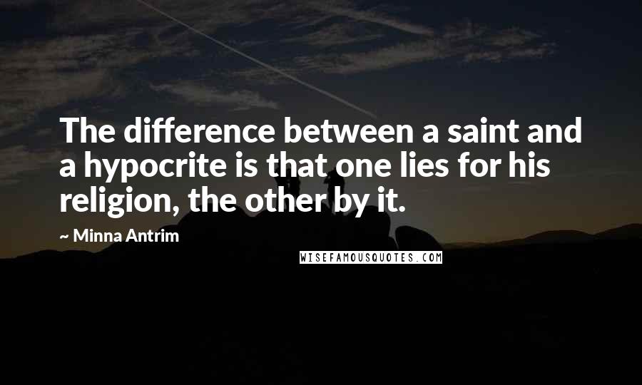 Minna Antrim Quotes: The difference between a saint and a hypocrite is that one lies for his religion, the other by it.