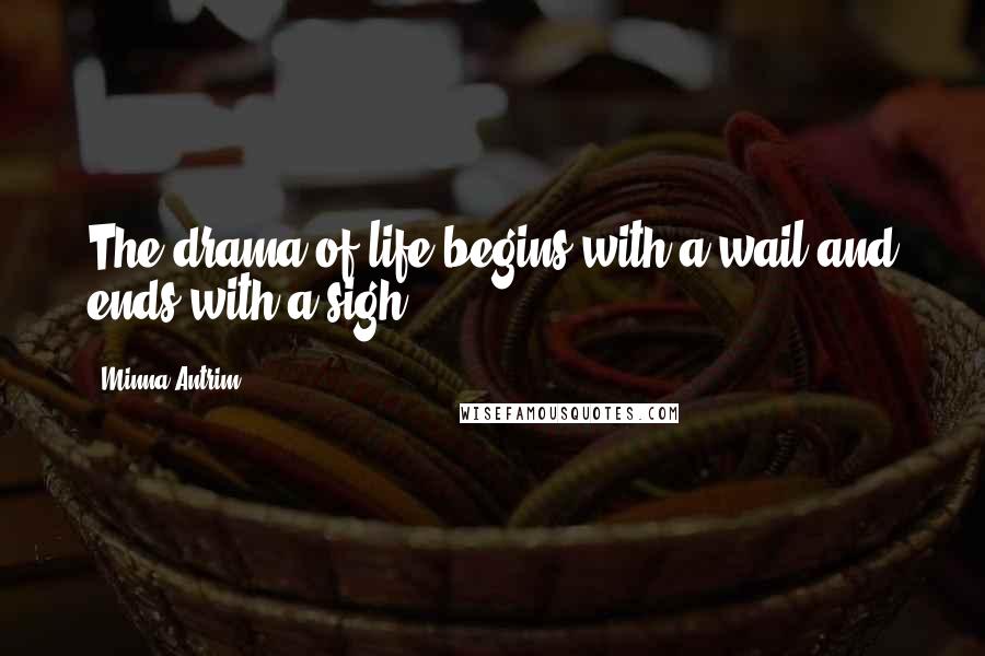 Minna Antrim Quotes: The drama of life begins with a wail and ends with a sigh.