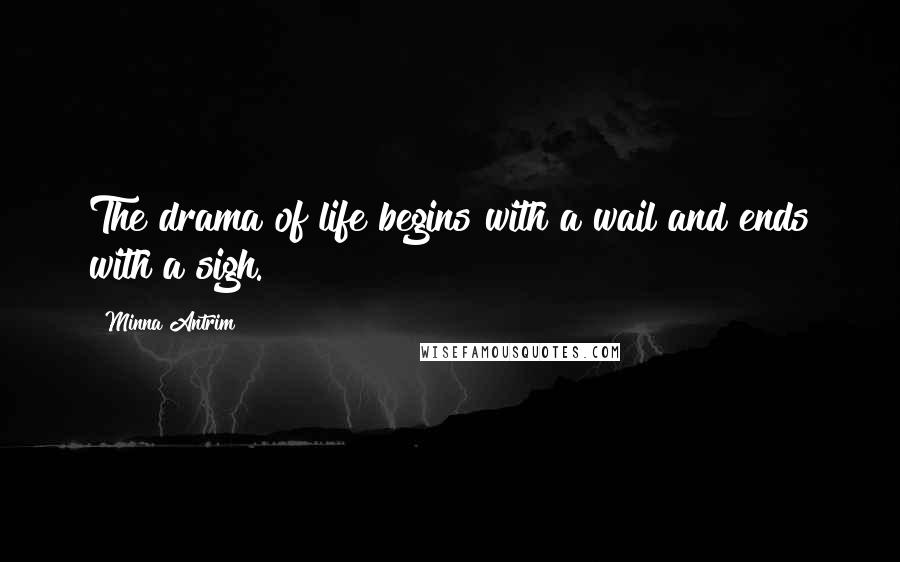 Minna Antrim Quotes: The drama of life begins with a wail and ends with a sigh.