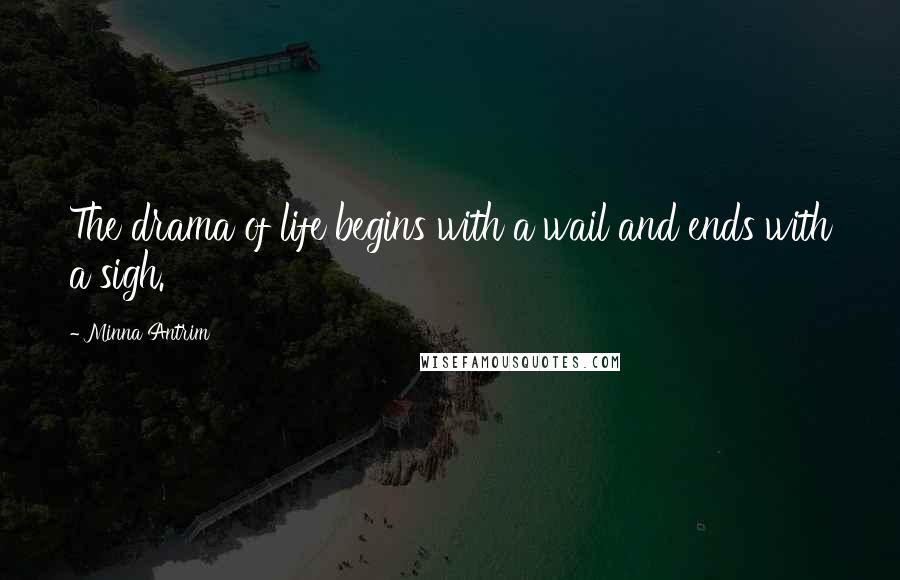 Minna Antrim Quotes: The drama of life begins with a wail and ends with a sigh.