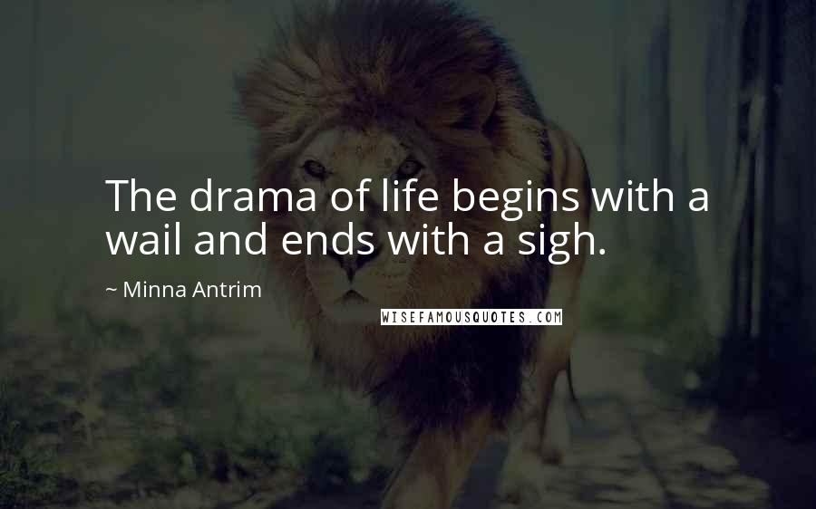 Minna Antrim Quotes: The drama of life begins with a wail and ends with a sigh.