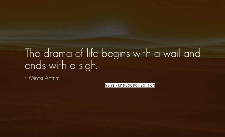 Minna Antrim Quotes: The drama of life begins with a wail and ends with a sigh.