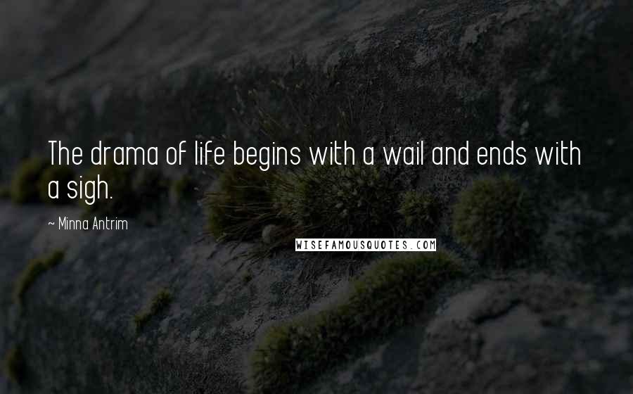 Minna Antrim Quotes: The drama of life begins with a wail and ends with a sigh.