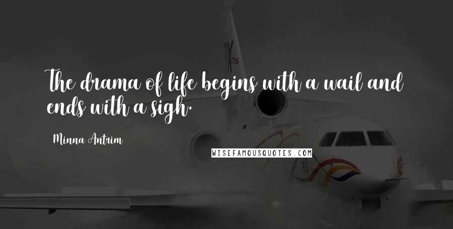 Minna Antrim Quotes: The drama of life begins with a wail and ends with a sigh.