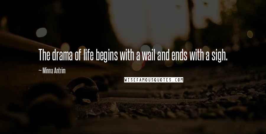 Minna Antrim Quotes: The drama of life begins with a wail and ends with a sigh.