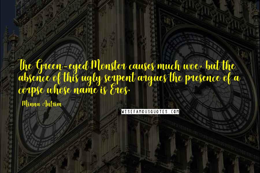 Minna Antrim Quotes: The Green-eyed Monster causes much woe, but the absence of this ugly serpent argues the presence of a corpse whose name is Eros.