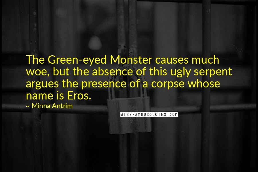 Minna Antrim Quotes: The Green-eyed Monster causes much woe, but the absence of this ugly serpent argues the presence of a corpse whose name is Eros.