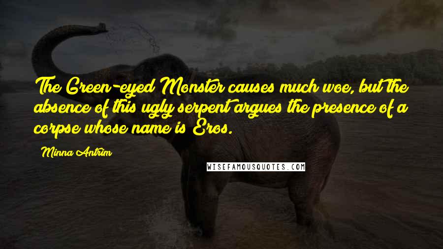 Minna Antrim Quotes: The Green-eyed Monster causes much woe, but the absence of this ugly serpent argues the presence of a corpse whose name is Eros.