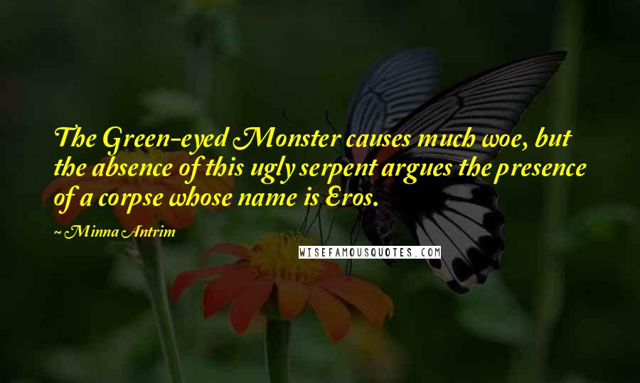 Minna Antrim Quotes: The Green-eyed Monster causes much woe, but the absence of this ugly serpent argues the presence of a corpse whose name is Eros.