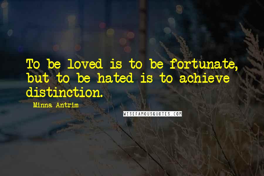 Minna Antrim Quotes: To be loved is to be fortunate, but to be hated is to achieve distinction.