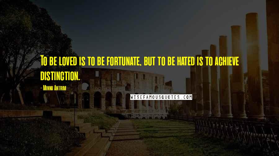 Minna Antrim Quotes: To be loved is to be fortunate, but to be hated is to achieve distinction.