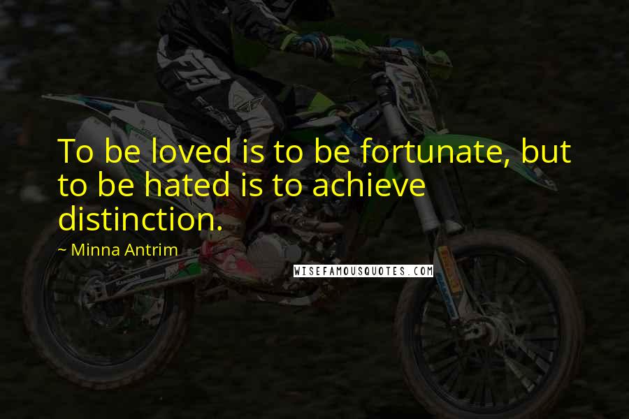 Minna Antrim Quotes: To be loved is to be fortunate, but to be hated is to achieve distinction.