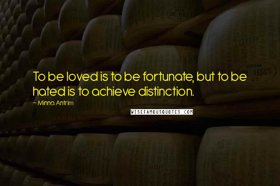 Minna Antrim Quotes: To be loved is to be fortunate, but to be hated is to achieve distinction.